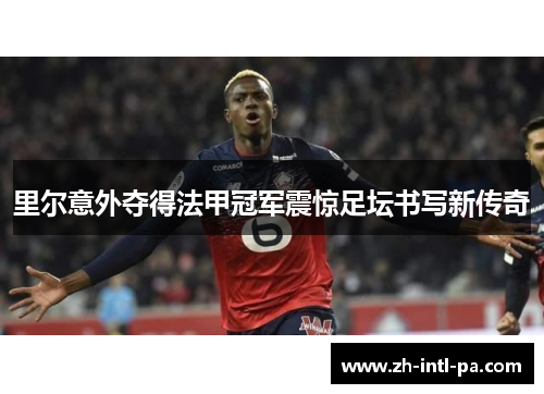 里尔意外夺得法甲冠军震惊足坛书写新传奇