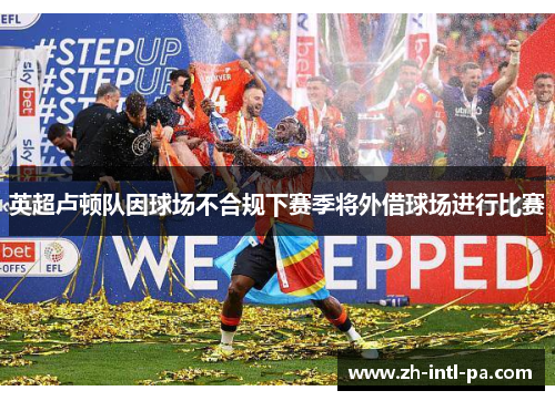 英超卢顿队因球场不合规下赛季将外借球场进行比赛